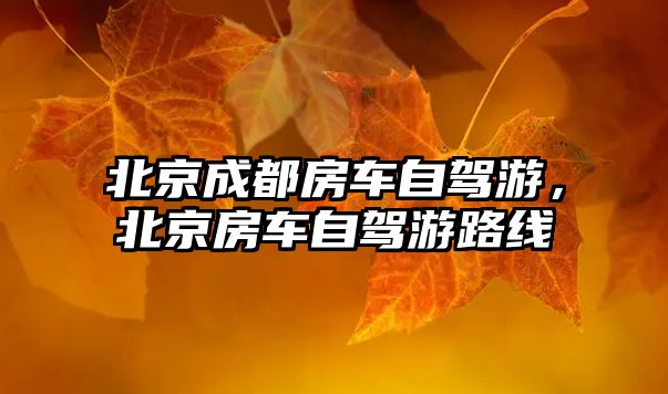 北京成都房車自駕游，北京房車自駕游路線